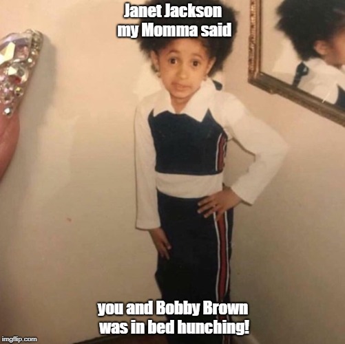 Lil Cardi B back at it |  Janet Jackson my Momma said; you and Bobby Brown was in bed hunching! | image tagged in janet jackson | made w/ Imgflip meme maker