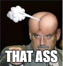 ugly ass look | THAT ASS | image tagged in ugly ass look | made w/ Imgflip meme maker