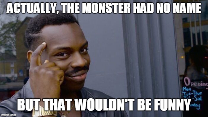 Roll Safe Think About It Meme | ACTUALLY, THE MONSTER HAD NO NAME BUT THAT WOULDN'T BE FUNNY | image tagged in memes,roll safe think about it | made w/ Imgflip meme maker