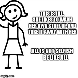 Be like jill  | THIS IS JILL, SHE LIKES TO WASH HER OWN STUFF UP AND TAKE IT AWAY WITH HER; JILL IS NOT SELFISH  




BE LIKE JILL | image tagged in be like jill | made w/ Imgflip meme maker