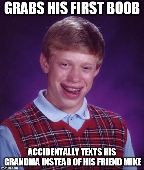 Bad Luck Brian Meme | GRABS HIS FIRST BOOB ACCIDENTALLY TEXTS HIS GRANDMA INSTEAD OF HIS FRIEND MIKE | image tagged in memes,bad luck brian | made w/ Imgflip meme maker