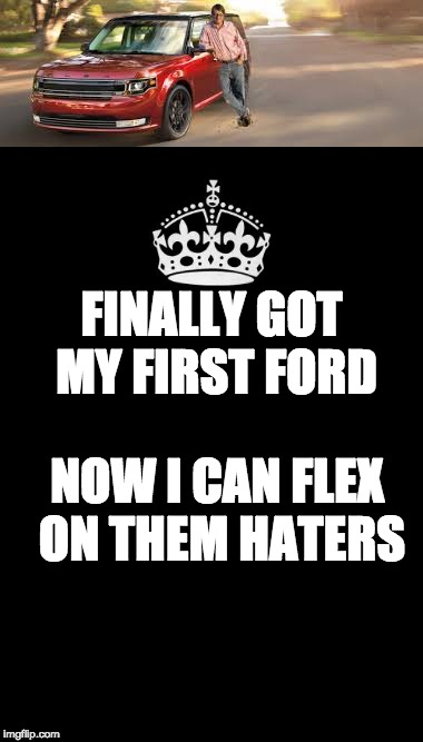 Flexin | FINALLY GOT MY FIRST FORD; NOW I CAN FLEX ON THEM HATERS | image tagged in ford,nerd | made w/ Imgflip meme maker