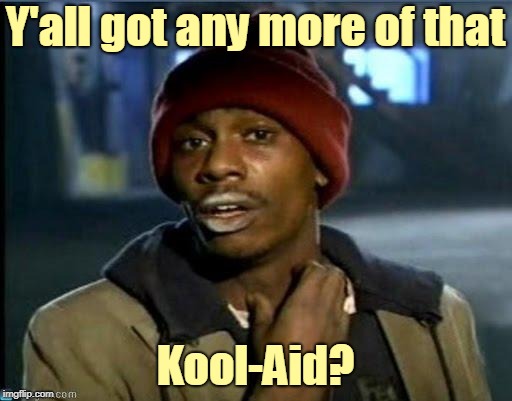 you got anymore | Y'all got any more of that Kool-Aid? | image tagged in you got anymore | made w/ Imgflip meme maker