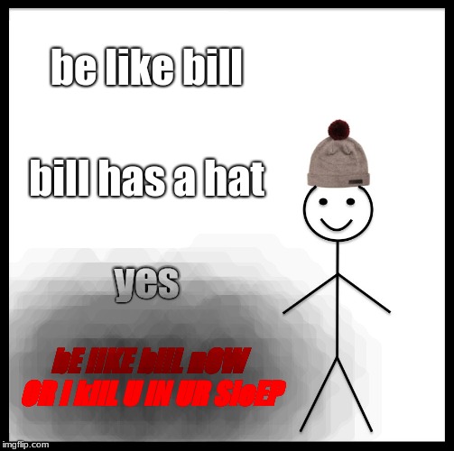 Be Like Bill Meme | be like bill; bill has a hat; yes; bE lIKE bilL nOW OR I kilL U iN UR SleEP | image tagged in memes,be like bill | made w/ Imgflip meme maker