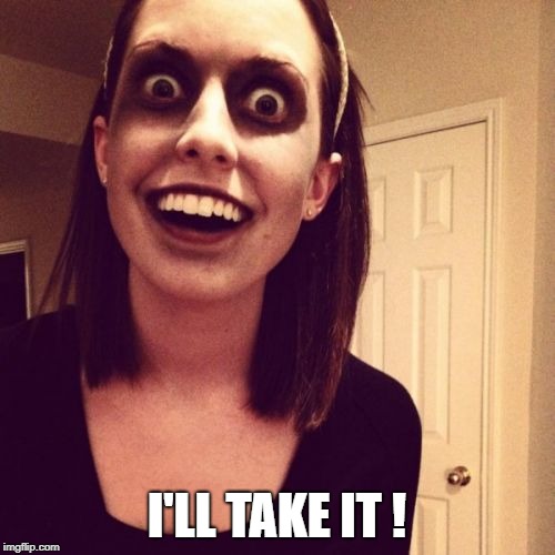 Zombie Overly Attached Girlfriend Meme | I'LL TAKE IT ! | image tagged in memes,zombie overly attached girlfriend | made w/ Imgflip meme maker