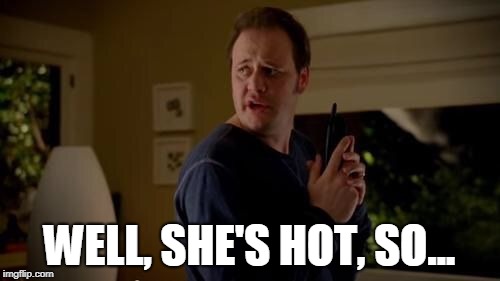 Well she's a guy, so... | WELL, SHE'S HOT, SO... | image tagged in well she's a guy so... | made w/ Imgflip meme maker