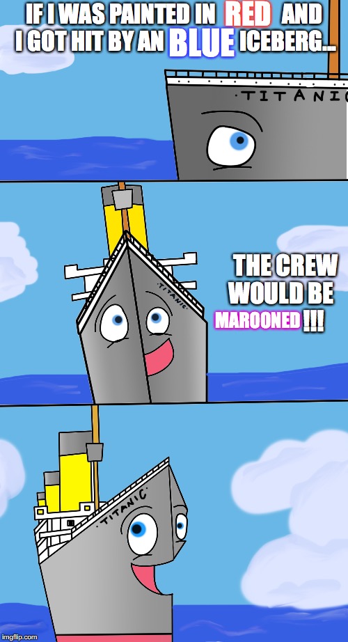 Bad Pun Titanic #14 | RED; IF I WAS PAINTED IN               AND I GOT HIT BY AN                 ICEBERG... BLUE; THE CREW WOULD BE               !!! MAROONED | image tagged in titanic,bad pun,funny joke,funny memes | made w/ Imgflip meme maker