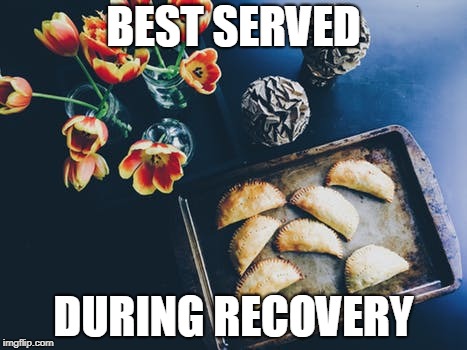 empanada recovery | BEST SERVED; DURING RECOVERY | image tagged in snack,food | made w/ Imgflip meme maker