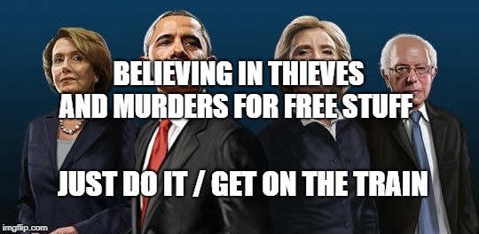 Corrupt Democrats | BELIEVING IN THIEVES AND MURDERS FOR FREE STUFF; JUST DO IT / GET ON THE TRAIN | image tagged in corrupt democrats | made w/ Imgflip meme maker