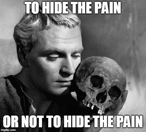Hamlet | TO HIDE THE PAIN OR NOT TO HIDE THE PAIN | image tagged in hamlet | made w/ Imgflip meme maker