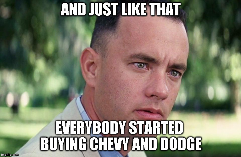 And just like that everybody started buying Chevy and Dodge | AND JUST LIKE THAT; EVERYBODY STARTED BUYING CHEVY AND DODGE | image tagged in and just like that,ford,chevy,dodge | made w/ Imgflip meme maker