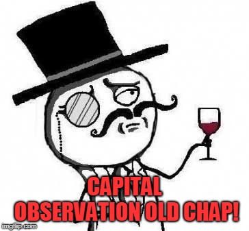 fancy meme | CAPITAL OBSERVATION OLD CHAP! | image tagged in fancy meme | made w/ Imgflip meme maker
