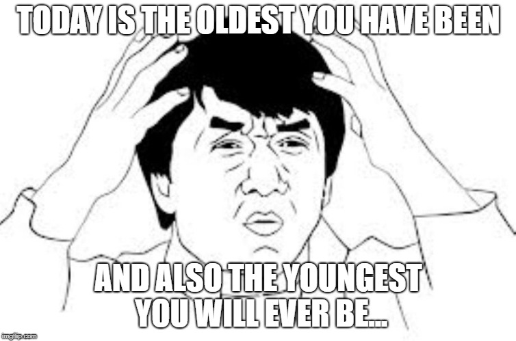 mind blown | TODAY IS THE OLDEST YOU HAVE BEEN; AND ALSO THE YOUNGEST YOU WILL EVER BE... | image tagged in mind blown | made w/ Imgflip meme maker