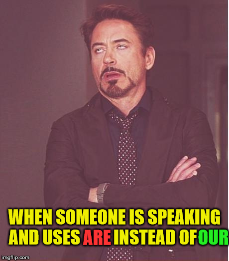 Face You Make Robert Downey Jr Meme | WHEN SOMEONE IS SPEAKING AND USES          INSTEAD OF; OUR; ARE | image tagged in memes,face you make robert downey jr | made w/ Imgflip meme maker