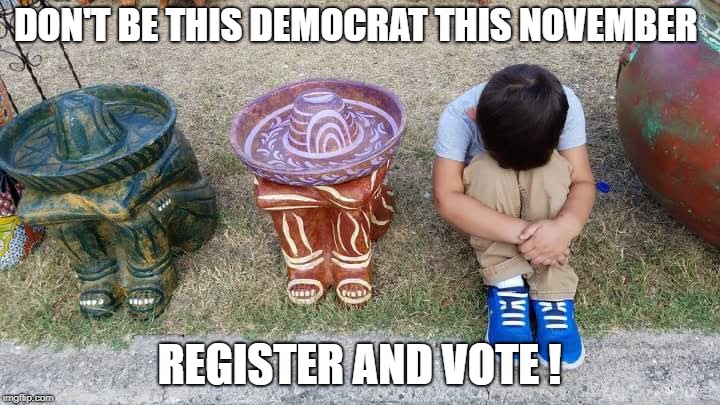Texans for Beto | DON'T BE THIS DEMOCRAT THIS NOVEMBER; REGISTER AND VOTE ! | image tagged in political meme | made w/ Imgflip meme maker
