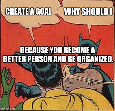 Batman Slapping Robin Meme | CREATE A GOAL; WHY SHOULD I; BECAUSE YOU BECOME A BETTER PERSON AND BE ORGANIZED. | image tagged in memes,batman slapping robin | made w/ Imgflip meme maker