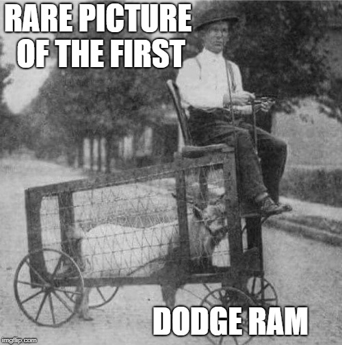 I always wondered where they got the idea "Ram" from. | RARE PICTURE OF THE FIRST; DODGE RAM | image tagged in funny memes | made w/ Imgflip meme maker
