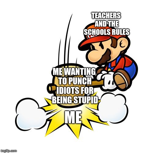 Mario Hammer Smash | TEACHERS AND THE SCHOOLS RULES; ME WANTING TO PUNCH IDIOTS FOR BEING STUPID; ME | image tagged in memes,mario hammer smash | made w/ Imgflip meme maker