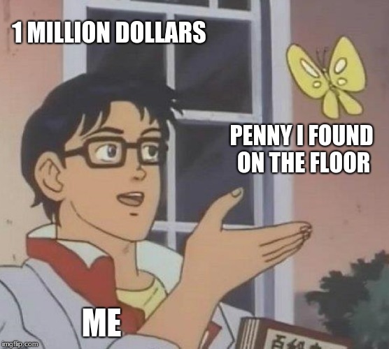 Is This A Pigeon | 1 MILLION DOLLARS; PENNY I FOUND ON THE FLOOR; ME | image tagged in memes,is this a pigeon | made w/ Imgflip meme maker