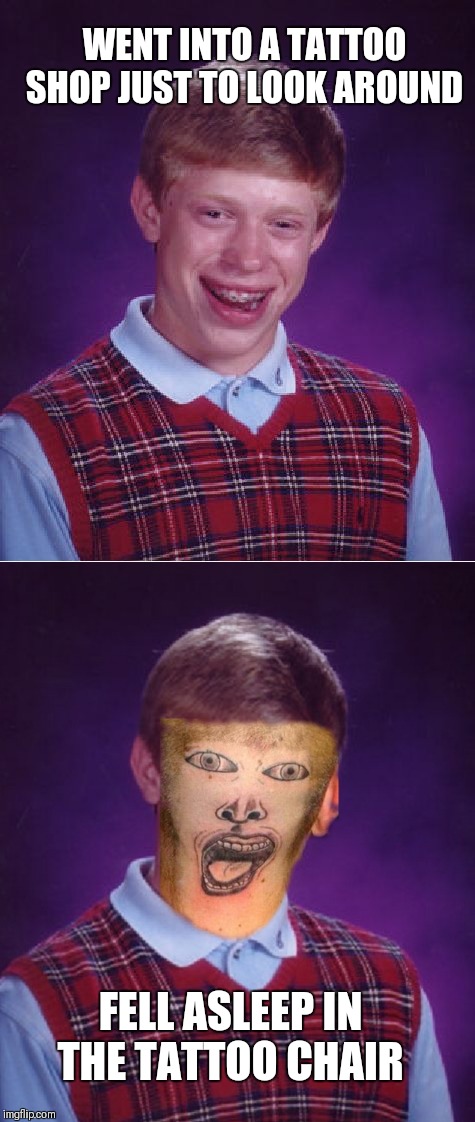 Bad luck brian  | WENT INTO A TATTOO SHOP JUST TO LOOK AROUND; FELL ASLEEP IN THE TATTOO CHAIR | image tagged in memes,bad luck brian,tattoos,tattoo face,you had one job,funny | made w/ Imgflip meme maker