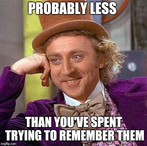Creepy Condescending Wonka Meme | PROBABLY LESS THAN YOU'VE SPENT TRYING TO REMEMBER THEM | image tagged in memes,creepy condescending wonka | made w/ Imgflip meme maker