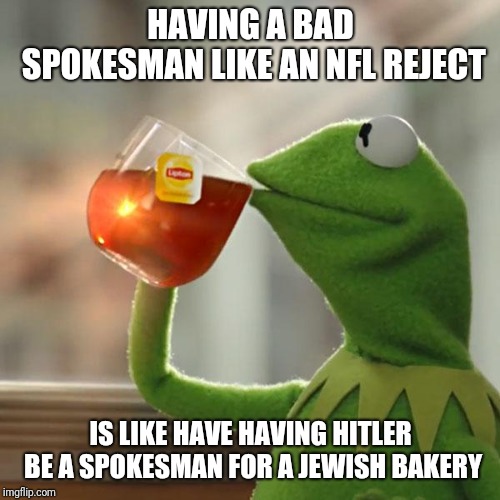 But That's None Of My Business | HAVING A BAD SPOKESMAN LIKE AN NFL REJECT; IS LIKE HAVE HAVING HITLER BE A SPOKESMAN FOR A JEWISH BAKERY | image tagged in memes,but thats none of my business,kermit the frog | made w/ Imgflip meme maker