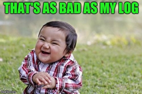 Evil Toddler Meme | THAT'S AS BAD AS MY LOG | image tagged in memes,evil toddler | made w/ Imgflip meme maker
