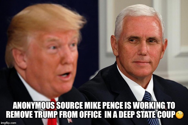 Mike Pence Deep State Coup | ANONYMOUS SOURCE MIKE PENCE IS WORKING TO REMOVE TRUMP FROM OFFICE 
IN A DEEP STATE COUP🧐 | image tagged in mike pence,donald trump,deep state coup,impeach trump,anonymous source | made w/ Imgflip meme maker