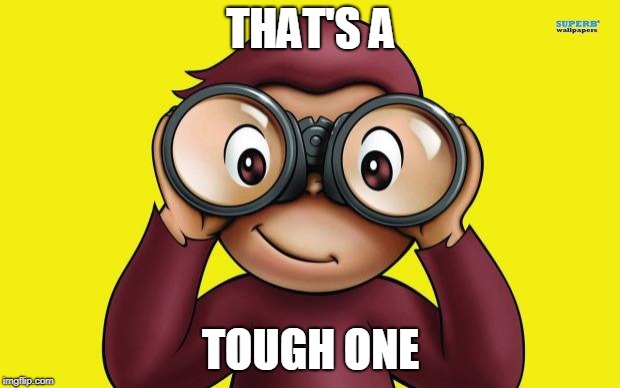 curious George | THAT'S A TOUGH ONE | image tagged in curious george | made w/ Imgflip meme maker