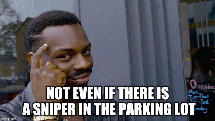 Roll Safe Think About It Meme | NOT EVEN IF THERE IS A SNIPER IN THE PARKING LOT | image tagged in memes,roll safe think about it | made w/ Imgflip meme maker