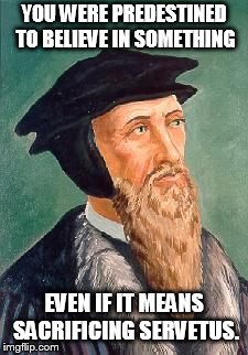 John Calvin | YOU WERE PREDESTINED TO BELIEVE IN SOMETHING; EVEN IF IT MEANS SACRIFICING SERVETUS. | image tagged in john calvin | made w/ Imgflip meme maker