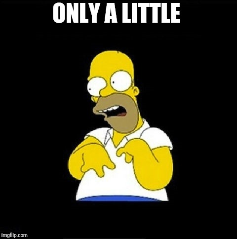 Homer Simpson Retarded | ONLY A LITTLE | image tagged in homer simpson retarded | made w/ Imgflip meme maker