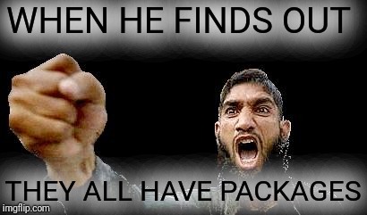Islamic Rage Boy | WHEN HE FINDS OUT THEY ALL HAVE PACKAGES | image tagged in islamic rage boy | made w/ Imgflip meme maker
