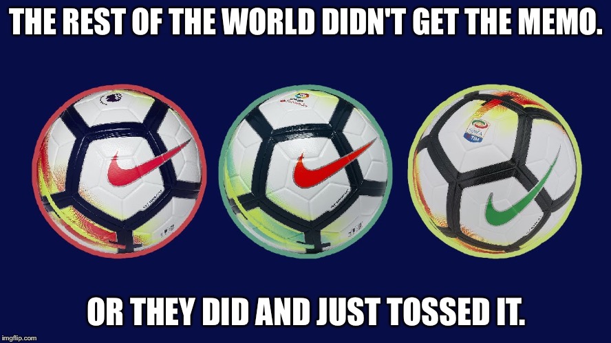 The rest of the world and Nike | THE REST OF THE WORLD DIDN'T GET THE MEMO. OR THEY DID AND JUST TOSSED IT. | image tagged in soccer balls | made w/ Imgflip meme maker