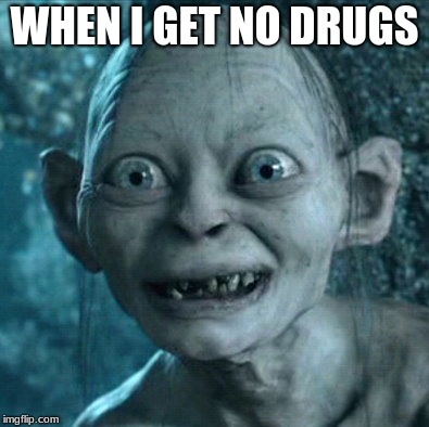Gollum Meme | WHEN I GET NO DRUGS | image tagged in memes,gollum | made w/ Imgflip meme maker