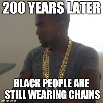200 YEARS LATER; BLACK PEOPLE ARE STILL WEARING CHAINS | image tagged in well of uncomfortable truths | made w/ Imgflip meme maker