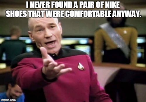 Picard Wtf Meme | I NEVER FOUND A PAIR OF NIKE SHOES THAT WERE COMFORTABLE ANYWAY. | image tagged in memes,picard wtf | made w/ Imgflip meme maker