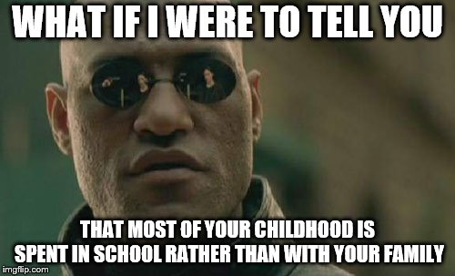 Matrix Morpheus Meme | WHAT IF I WERE TO TELL YOU; THAT MOST OF YOUR CHILDHOOD IS SPENT IN SCHOOL RATHER THAN WITH YOUR FAMILY | image tagged in memes,matrix morpheus | made w/ Imgflip meme maker