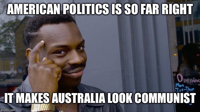 I don’t give a damn, see y’all in Manchester | AMERICAN POLITICS IS SO FAR RIGHT; IT MAKES AUSTRALIA LOOK COMMUNIST | image tagged in memes,roll safe think about it,america,liberals,republicans | made w/ Imgflip meme maker