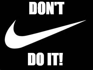 Nike Swoosh  | DON'T; DO IT! | image tagged in nike swoosh | made w/ Imgflip meme maker