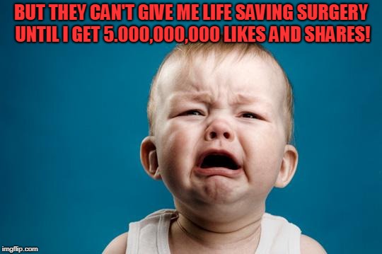 BABY CRYING | BUT THEY CAN'T GIVE ME LIFE SAVING SURGERY UNTIL I GET 5.000,000,000 LIKES AND SHARES! | image tagged in baby crying | made w/ Imgflip meme maker
