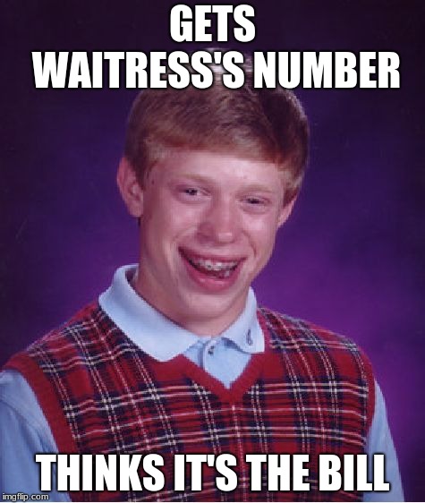 Bad Luck Brian | GETS WAITRESS'S NUMBER; THINKS IT'S THE BILL | image tagged in memes,bad luck brian | made w/ Imgflip meme maker