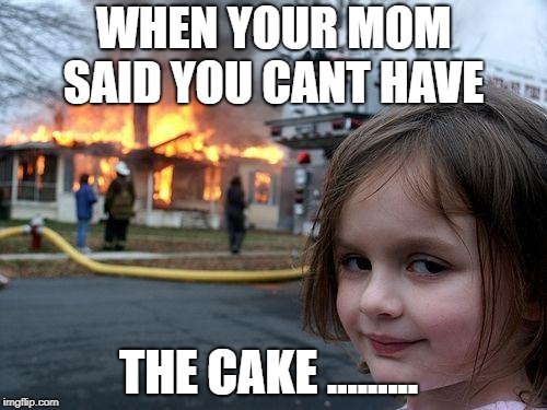 Disaster Girl Meme | WHEN YOUR MOM SAID YOU CANT HAVE; THE CAKE ......... | image tagged in memes,disaster girl | made w/ Imgflip meme maker
