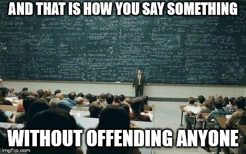 This is how the world is now | AND THAT IS HOW YOU SAY SOMETHING; WITHOUT OFFENDING ANYONE | image tagged in chalkboard,offended,sad but true | made w/ Imgflip meme maker