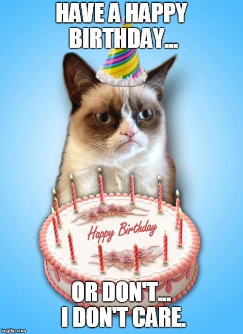 Grumpy cat birthday | HAVE A HAPPY BIRTHDAY... OR DON'T... I DON'T CARE. | image tagged in grumpy cat birthday | made w/ Imgflip meme maker