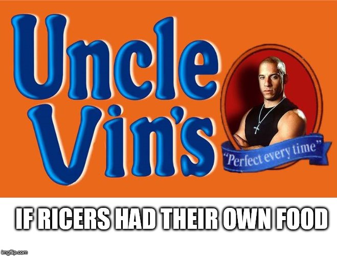 Uncle Vin's special mix. | IF RICERS HAD THEIR OWN FOOD | image tagged in vin diesel,ricer,cars,modified | made w/ Imgflip meme maker