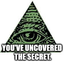 illuminati confirmed | YOU'VE UNCOVERED THE SECRET. | image tagged in illuminati confirmed | made w/ Imgflip meme maker