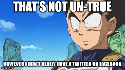 Surprized Vegeta Meme | THAT'S NOT UN-TRUE HOWEVER I DON'T REALLY HAVE A TWITTER OR FACEBOOK | image tagged in memes,surprized vegeta | made w/ Imgflip meme maker