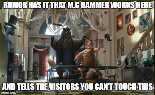 Museum exhibition  | RUMOR HAS IT THAT M.C HAMMER WORKS HERE; AND TELLS THE VISITORS YOU CAN'T TOUCH THIS | image tagged in museum exhibition | made w/ Imgflip meme maker