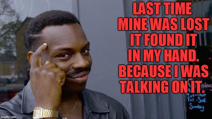 Roll Safe Think About It Meme | LAST TIME MINE WAS LOST IT FOUND IT IN MY HAND. BECAUSE I WAS TALKING ON IT. | image tagged in memes,roll safe think about it | made w/ Imgflip meme maker